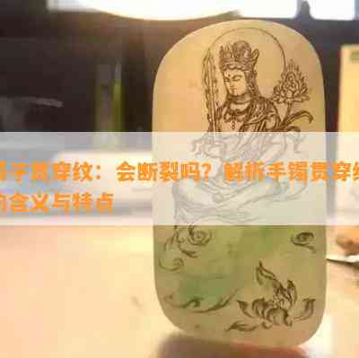 镯子贯穿纹：会断裂吗？解析手镯贯穿纹的含义与特点