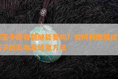 碧玉手镯有裂缝能要吗？如何判断裂纹对镯子的影响及修复方法