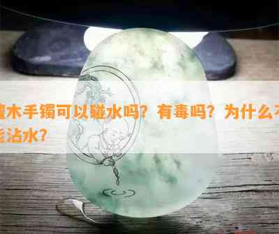 檀木手镯可以碰水吗？有吗？为什么不能沾水？