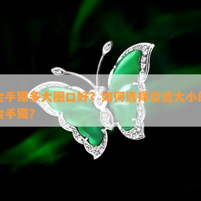 金手镯多大圈口好？如何选择合适大小的金手镯？