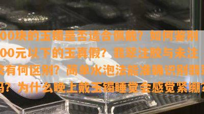 200块的玉镯是否适合佩戴？如何鉴别300元以下的玉真假？翡翠注胶与未注胶有何区别？简单水泡法能准确识别翡翠吗？为什么晚上戴玉镯睡觉会感觉紧绷？