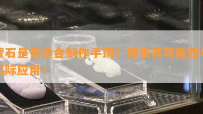 萤石是否适合制作手镯？探索其可能性与实际应用！