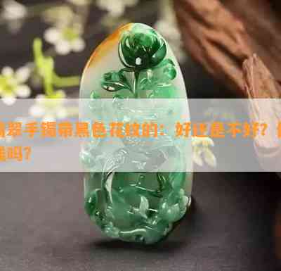 翡翠手镯带黑色花纹的：好还是不好？值钱吗？