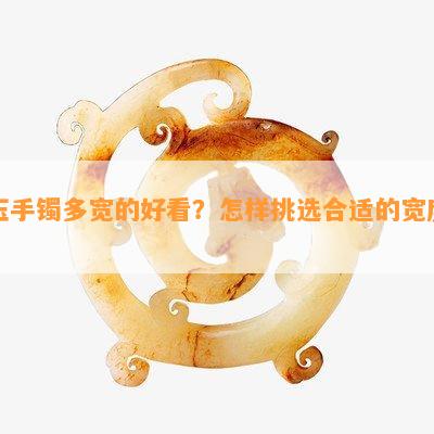 玉手镯多宽的好看？怎样挑选合适的宽度？