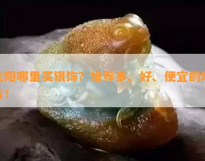 沈阳哪里买银饰？推荐多、好、便宜的地方！