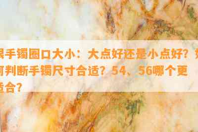 银手镯圈口大小：大点好还是小点好？如何判断手镯尺寸合适？54、56哪个更适合？