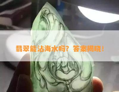 翡翠能沾海水吗？答案揭晓！