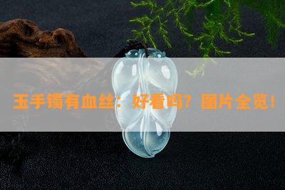 玉手镯有血丝：好看吗？图片全览！