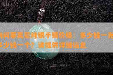 询问蒂芙尼纯银手镯价格：多少钱一克？多少钱一个？请提供详细信息