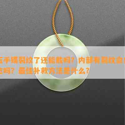 玉手镯裂纹了还能戴吗？内部有裂纹会自愈吗？更佳补救方法是什么？