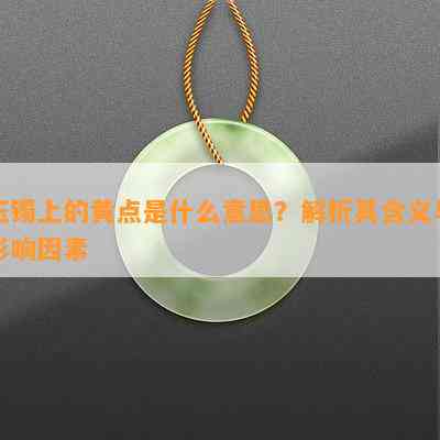 玉镯上的黄点是什么意思？解析其含义与作用因素