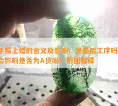 手镯上蜡的含义及影响：是最后工序吗？会影响是否为A货吗？附图解释