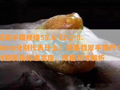 翡翠手镯规格58.6-12.2-8.4mm分别代表什么？请看翡翠手镯尺寸对照表及标准宽度、厚度尺寸解析