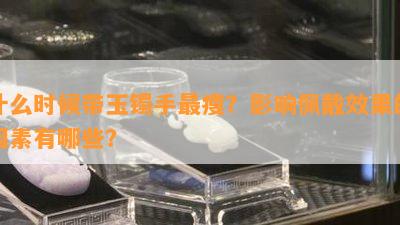 什么时候带玉镯手最瘦？影响佩戴效果的因素有哪些？