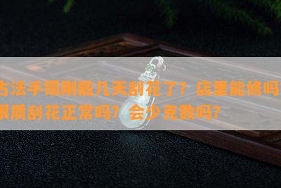 古法手镯刚戴几天刮花了？店里能修吗？银质刮花正常吗？会少克数吗？