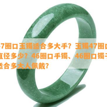 47圈口玉镯适合多大手？玉镯47圈口直径多少？46圈口手镯、46圈口镯子适合多大人佩戴？