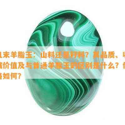 且末羊脂玉：山料还是籽料？其品质、收藏价值及与普通羊脂玉的区别是什么？价格如何？