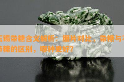 玉镯带糖含义解析：图片对比，带糖与不带糖的区别，哪种更好？