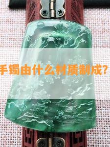 便宜的玉手镯由什么材质制成？熟悉其优缺点