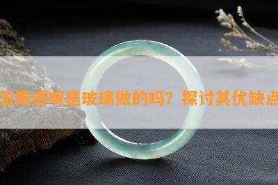 玉镯透明是玻璃做的吗？探讨其优缺点