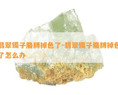 翡翠镯子胳膊掉色了-翡翠镯子胳膊掉色了怎么办