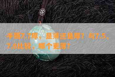 手镯7.7厚，是薄还是厚？与7.5、7.6比较，哪个更薄？