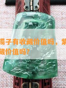 紫色的玉镯子有收藏价值吗，紫色玉镯子：具备收藏价值吗？