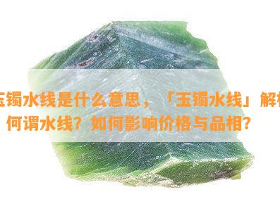 玉镯水线是什么意思，「玉镯水线」解析：何谓水线？如何影响价格与品相？