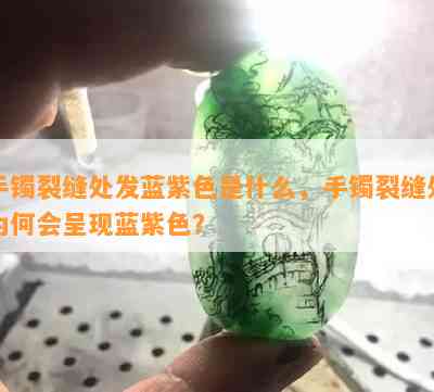 手镯裂缝处发蓝紫色是什么，手镯裂缝处为何会呈现蓝紫色？