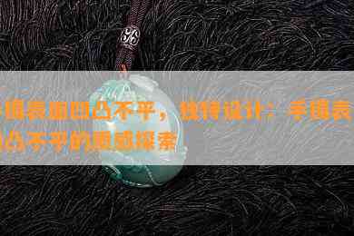 手镯表面凹凸不平，独特设计：手镯表面凹凸不平的质感探索