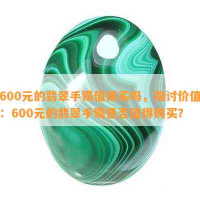 600元的翡翠手镯值得买吗，探讨价值：600元的翡翠手镯是否值得购买？