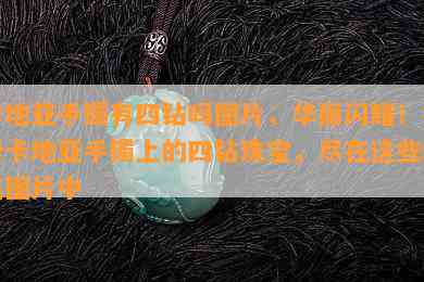 卡地亚手镯有四钻吗图片，华丽闪耀！探索卡地亚手镯上的四钻珠宝，尽在这些精美图片中