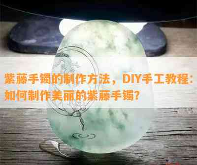 紫藤手镯的制作方法，DIY手工教程：如何制作美丽的紫藤手镯？