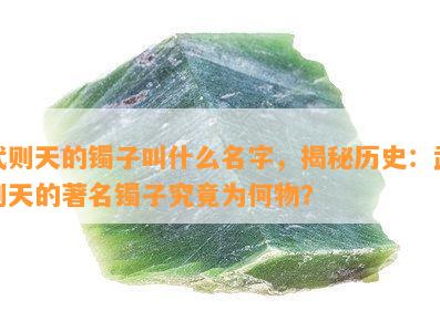 武则天的镯子叫什么名字，揭秘历史：武则天的著名镯子究竟为何物？