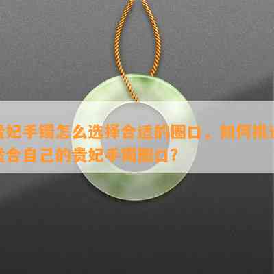 贵妃手镯怎么选择合适的圈口，怎样挑选适合本人的贵妃手镯圈口？