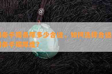 圆条手镯条厚多少合适，如何选择合适的圆条手镯厚度？