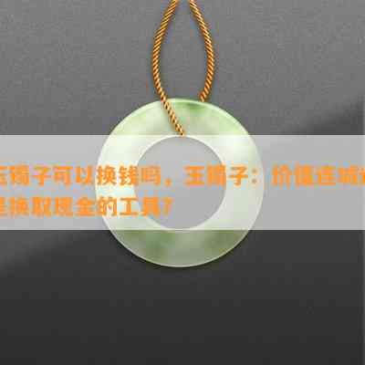 玉镯子可以换钱吗，玉镯子：价值连城还是换取现金的工具？