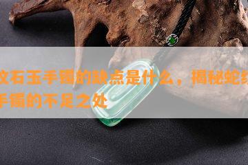 蛇纹石玉手镯的缺点是什么，揭秘蛇纹石玉手镯的不足之处