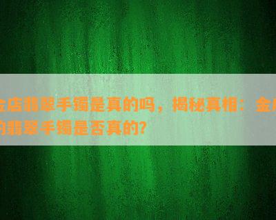 金店翡翠手镯是真的吗，揭秘真相：金店的翡翠手镯是否真的？