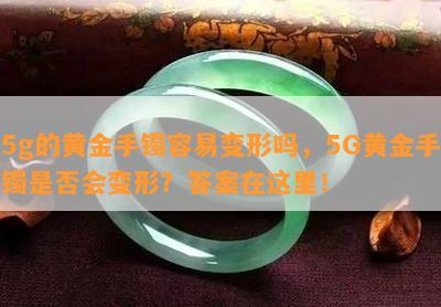 5g的黄金手镯容易变形吗，5G黄金手镯是否会变形？答案在这里！