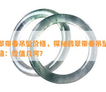 翡翠带春吊坠价格，探秘翡翠带春吊坠的价格：价值几何？