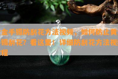 黄金手镯防刮花方法视频，如何防止黄金手镯刮花？看这里！详细防刮花方法视频教程