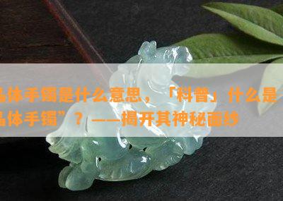 晶体手镯是什么意思，「科普」什么是“晶体手镯”？——揭开其神秘面纱