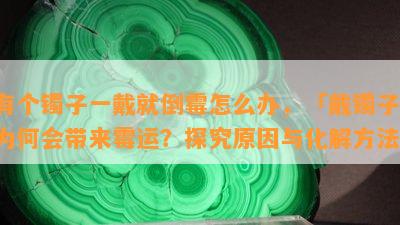 有个镯子一戴就倒霉怎么办，「戴镯子」为何会带来霉运？探究起因与化解方法