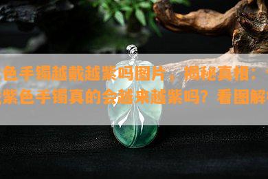 紫色手镯越戴越紫吗图片，揭秘真相：佩戴紫色手镯真的会越来越紫吗？看图解析！