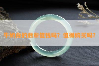 牛奶白的翡翠值钱吗？值得购买吗？