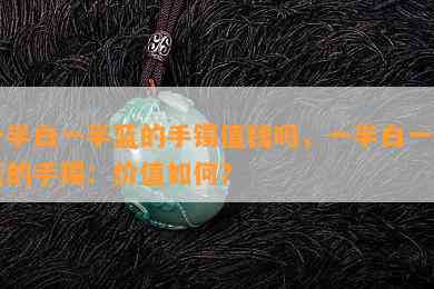 一半白一半蓝的手镯值钱吗，一半白一半蓝的手镯：价值如何？