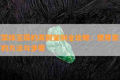 菠菜绿玉镯的真假鉴别全攻略：采用紫光灯的方法与步骤