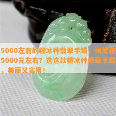 5000左右的糯冰种翡翠手镯，预算在5000元左右？选这款糯冰种翡翠手镯，美丽又实用！