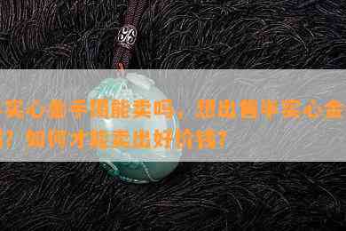 半实心金手镯能卖吗，想出售半实心金手镯？如何才能卖出好价钱？